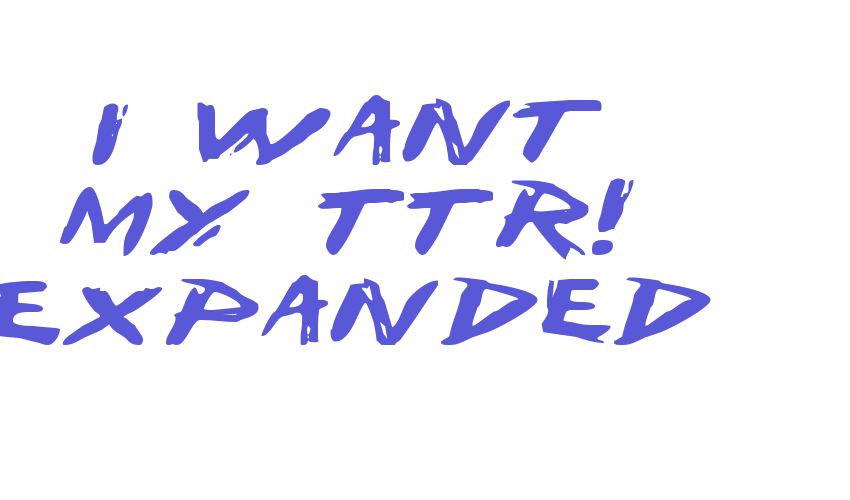 I Want My TTR! Expanded Font